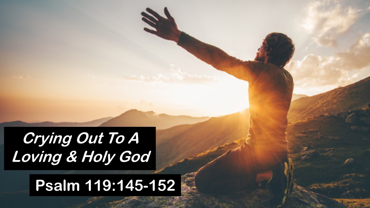 Psalm 119:145-152: Crying Out To A Loving & Holy God